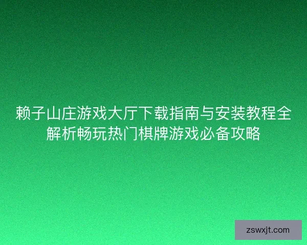 赖子山庄游戏大厅下载指南与安装教程全解析畅玩热门棋牌游戏必备攻略