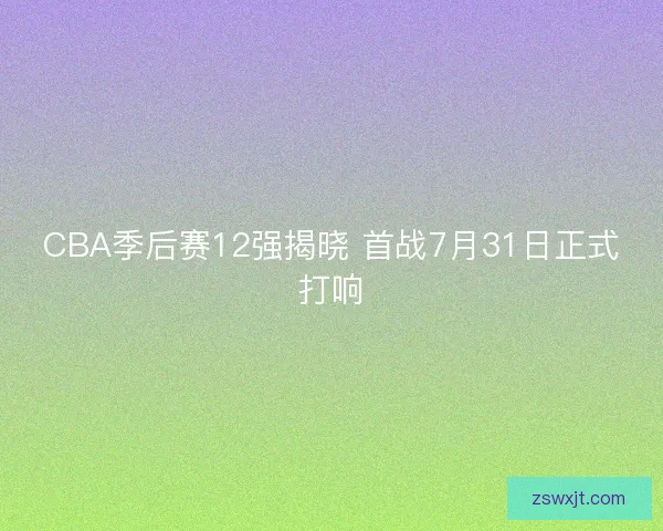 CBA季后赛12强揭晓 首战7月31日正式打响